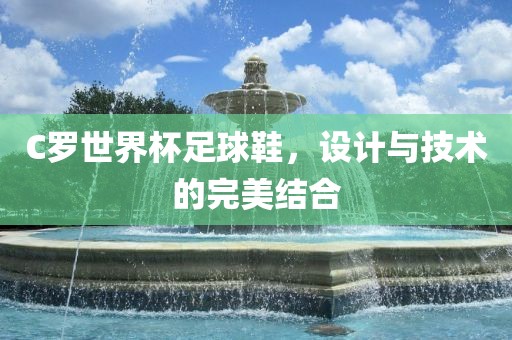 C罗世界杯足球鞋，设计与技术的完美结合