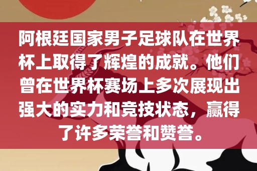 阿根廷国家男子足球队在世界杯上取得了辉煌的成就。他们曾在世界杯赛场上多次展现出强大的实力和竞技状态，赢得了许多荣誉和赞誉。