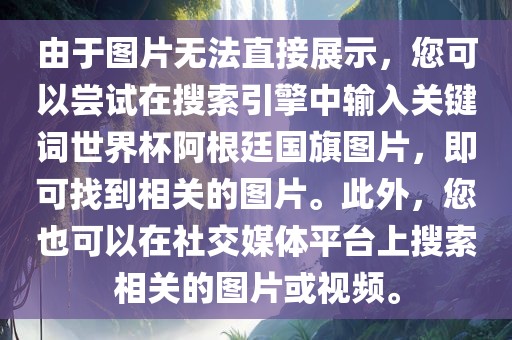 由于图片无法直接展示，您可以尝试在搜索引擎中输入关键词世界杯阿根廷国旗图片，即可找到相关的图片。此外，您也可以在社交媒体平台上搜索相关的图片或视频。