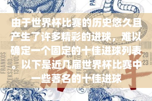 由于世界杯比赛的历史悠久且产生了许多精彩的进球，难以确定一个固定的十佳进球列表。以下是近几届世界杯比赛中一些著名的十佳进球
