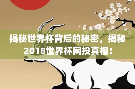揭秘世界杯背后的秘密，揭秘2018世界杯网投真相！