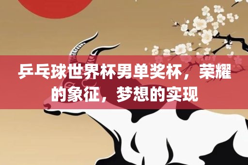乒乓球世界杯男单奖杯，荣耀的象征，梦想的实现