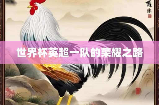 世界杯英超一队的荣耀之路