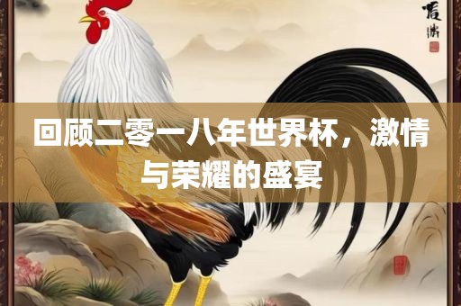 回顾二零一八年世界杯，激情与荣耀的盛宴