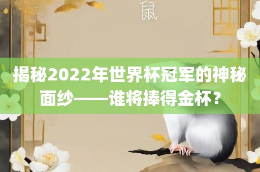 揭秘2022年世界杯冠军的神秘面纱——谁将捧得金杯？