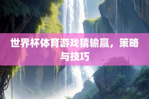 世界杯体育游戏猜输赢，策略与技巧
