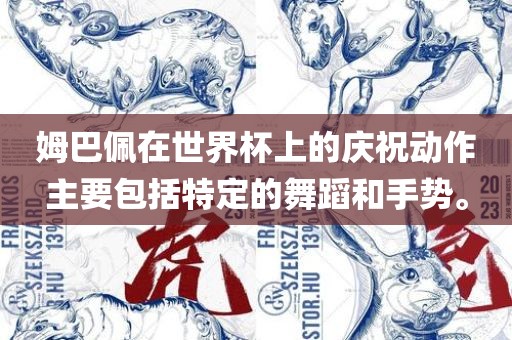 姆巴佩在世界杯上的庆祝动作主要包括特定的舞蹈和手势。