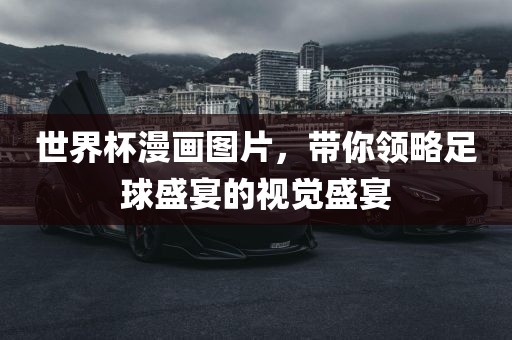 世界杯漫画图片，带你领略足球盛宴的视觉盛宴
