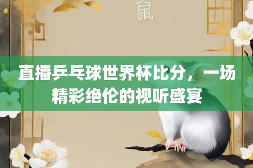 直播乒乓球世界杯比分，一场精彩绝伦的视听盛宴
