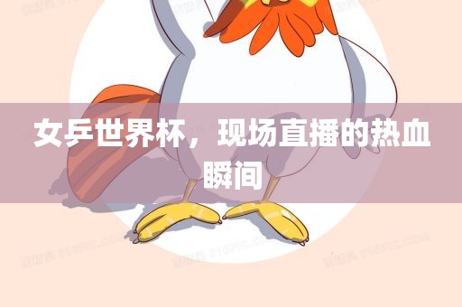 女乒世界杯，现场直播的热血瞬间