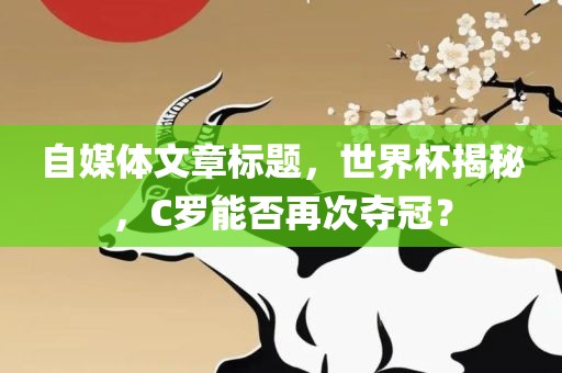 自媒体文章标题，世界杯揭秘，C罗能否再次夺冠？