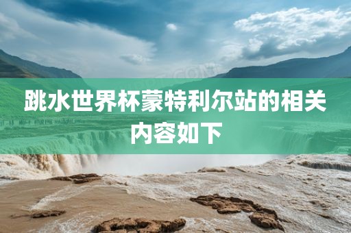 跳水世界杯蒙特利尔站的相关内容如下