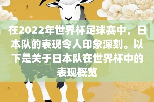 在2022年世界杯足球赛中，日本队的表现令人印象深刻。以下是关于日本队在世界杯中的表现概览