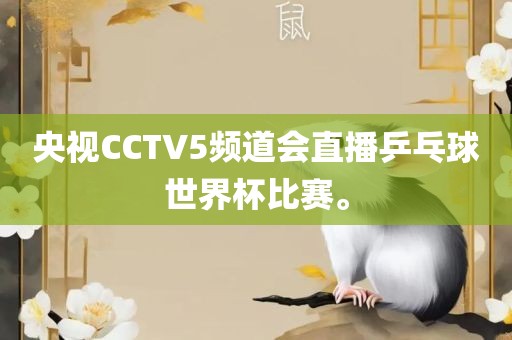 央视CCTV5频道会直播乒乓球世界杯比赛。