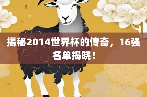 揭秘2014世界杯的传奇，16强名单揭晓！