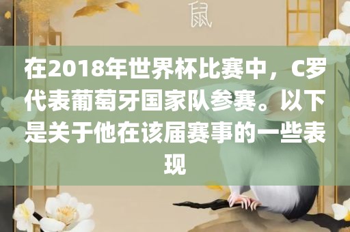 在2018年世界杯比赛中，C罗代表葡萄牙国家队参赛。以下是关于他在该届赛事的一些表现