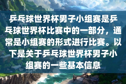 乒乓球世界杯男子小组赛是乒乓球世界杯比赛中的一部分，通常是小组赛的形式进行比赛。以下是关于乒乓球世界杯男子小组赛的一些基本信息
