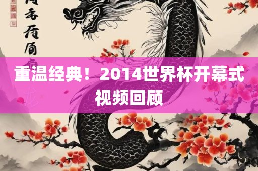 重温经典！2014世界杯开幕式视频回顾