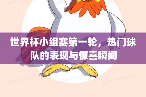 世界杯小组赛第一轮，热门球队的表现与惊喜瞬间