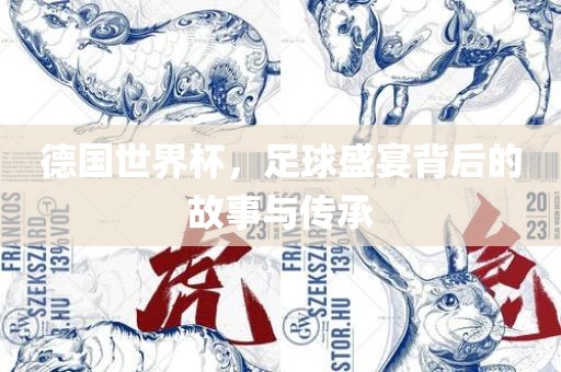 德国世界杯，足球盛宴背后的故事与传承