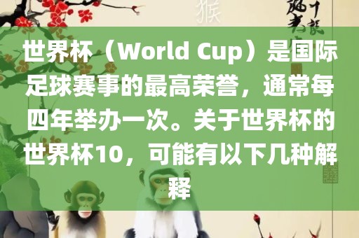 世界杯（World Cup）是国际足球赛事的最高荣誉，通常每四年举办一次。关于世界杯的世界杯10，可能有以下几种解释