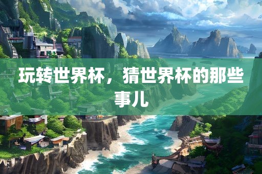 玩转世界杯，猜世界杯的那些事儿