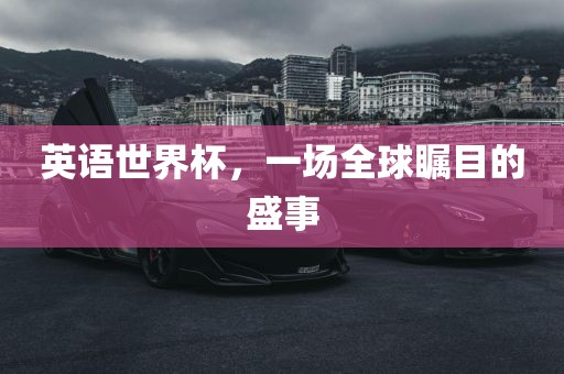 英语世界杯，一场全球瞩目的盛事