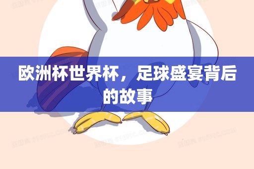 欧洲杯世界杯，足球盛宴背后的故事