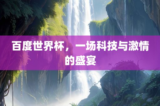 百度世界杯，一场科技与激情的盛宴