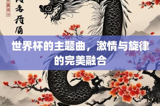 世界杯的主题曲，激情与旋律的完美融合