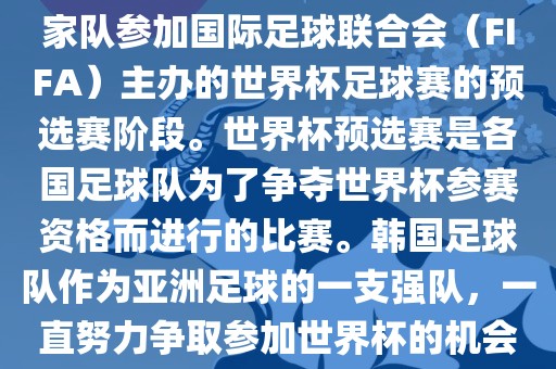 韩国世界杯预选赛是指韩国国家队参加国际足球联合会（FIFA）主办的世界杯足球赛的预选赛阶段。世界杯预选赛是各国足球队为了争夺世界杯参赛资格而进行的比赛。韩国足球队作为亚洲足球的一支强队，一直努力争取参加世界杯的机会。