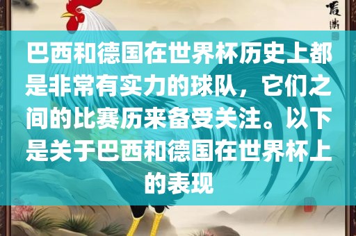 巴西和德国在世界杯历史上都是非常有实力的球队，它们之间的比赛历来备受关注。以下是关于巴西和德国在世界杯上的表现