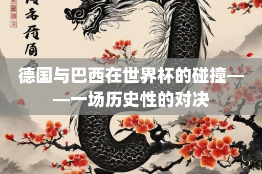 德国与巴西在世界杯的碰撞——一场历史性的对决