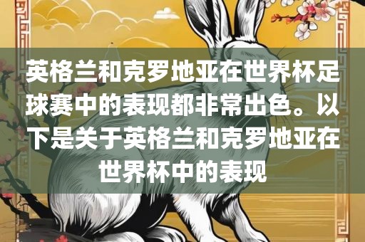 英格兰和克罗地亚在世界杯足球赛中的表现都非常出色。以下是关于英格兰和克罗地亚在世界杯中的表现