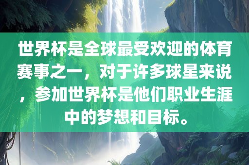 世界杯是全球最受欢迎的体育赛事之一，对于许多球星来说，参加世界杯是他们职业生涯中的梦想和目标。