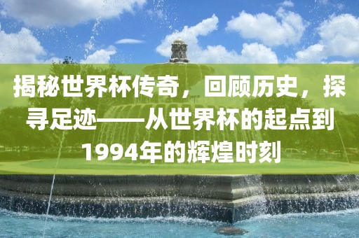 揭秘世界杯传奇，回顾历史，探寻足迹——从世界杯的起点到1994年的辉煌时刻