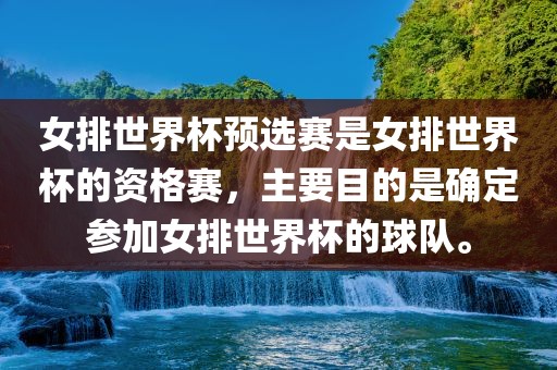 女排世界杯预选赛是女排世界杯的资格赛，主要目的是确定参加女排世界杯的球队。