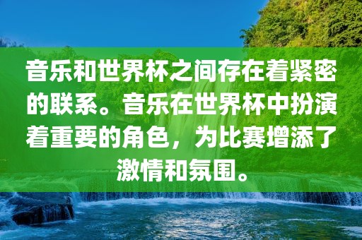 音乐和世界杯之间存在着紧密的联系。音乐在世界杯中扮演着重要的角色，为比赛增添了激情和氛围。