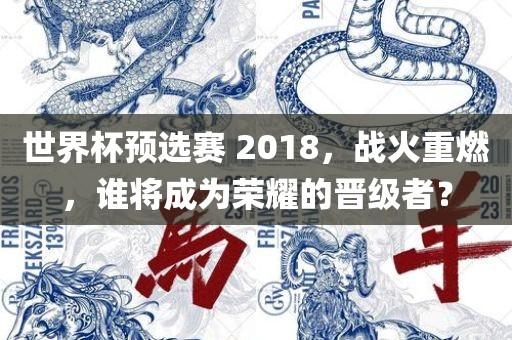 世界杯预选赛 2018，战火重燃，谁将成为荣耀的晋级者？