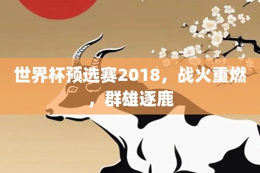 世界杯预选赛2018，战火重燃，群雄逐鹿