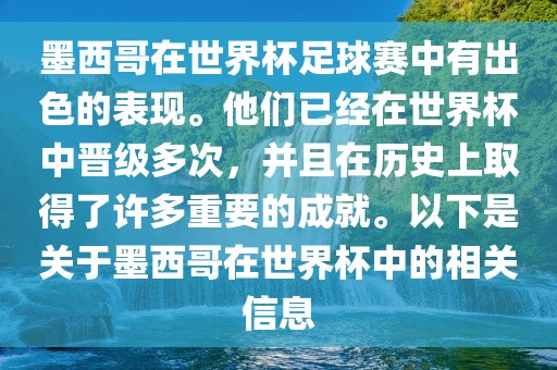 墨西哥在世界杯足球赛中有出色的表现。他们已经在世界杯中晋级多次，并且在历史上取得了许多重要的成就。以下是关于墨西哥在世界杯中的相关信息