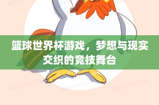 篮球世界杯游戏，梦想与现实交织的竞技舞台