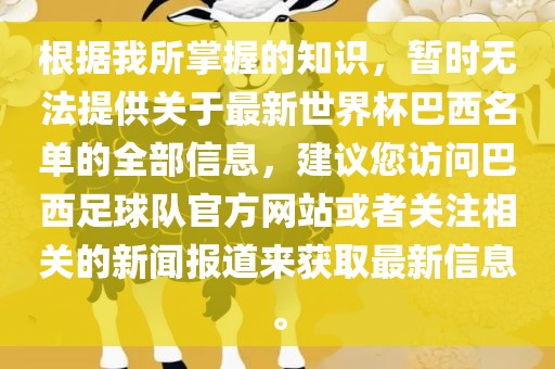 根据我所掌握的知识，暂时无法提供关于最新世界杯巴西名单的全部信息，建议您访问巴西足球队官方网站或者关注相关的新闻报道来获取最新信息。