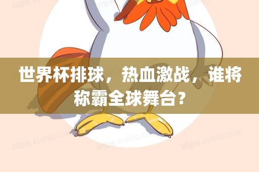 世界杯排球，热血激战，谁将称霸全球舞台？眉山市正发家政服务有限公司