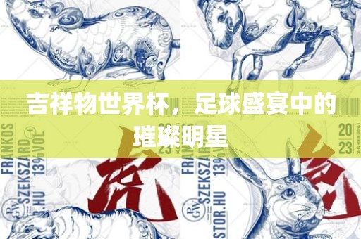 吉祥物世界杯，足球盛宴中的璀璨明星