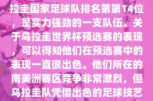 在最新一期FIFA国际排名中，乌拉圭国家足球队排名第第14位，是实力强劲的一支队伍。关于乌拉圭世界杯预选赛的表现，可以得知他们在预选赛中的表现一直很出色。他们所在的南美洲赛区竞争非常激烈，但乌拉圭队凭借出色的足球技艺成功晋级世界杯决赛圈。