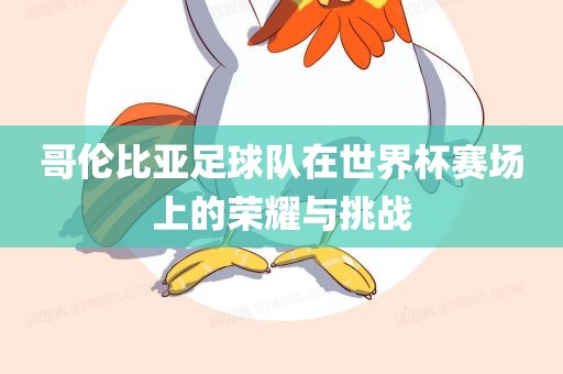 哥伦比亚足球队在世界杯赛场上的荣耀与挑战