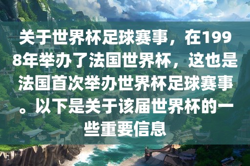 关于世界杯足球赛事，在1998年举办了法国世界杯，这也是法国首次举办世界杯足球赛事。以下是关于该届世界杯的一些重要信息