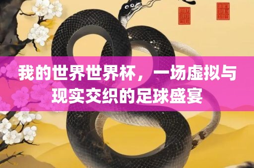 我的世界世界杯，一场虚拟与现实交织的足球盛宴