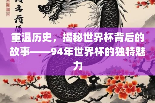 重温历史，揭秘世界杯背后的故事——94年世界杯的独特魅力